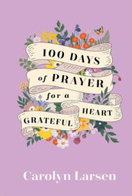 Title: 100 Days of Prayer for a Grateful Heart, Author: Carolyn Larsen