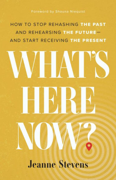 What's Here Now?: How to Stop Rehashing the Past and Rehearsing the Future--and Start Receiving the Present