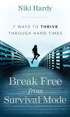 Break Free from Survival Mode: 7 Ways to Thrive through Hard Times