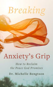 Title: Breaking Anxiety's Grip: How to Reclaim the Peace God Promises, Author: Dr. Michelle Bengtson