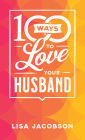 100 Ways to Love Your Husband: The Simple, Powerful Path to a Loving Marriage