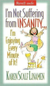 I'm Not Suffering from Insanity...: I'm Enjoying Every Minute of It!