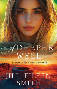 Title: A Deeper Well: The Story of the Woman at the Well, Author: Jill Eileen Smith