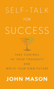 Title: Self-Talk for Success: Take Control of Your Thoughts and Write Your Own Future, Author: John Mason