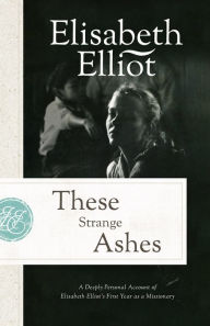 Title: These Strange Ashes: A Deeply Personal Account of Elisabeth Elliot's First Year as a Missionary, Author: Elisabeth Elliot