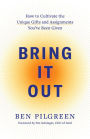 Bring It Out: How to Cultivate the Unique Gifts and Assignments You've Been Given