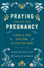 Praying Through Your Pregnancy: A Week-by-Week Devotional for Expecting Moms