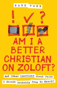 Title: Am I a Better Christian on Zoloft?: And Other Questions About Faith I Should Probably Keep to Myself, Author: Mark Tabb