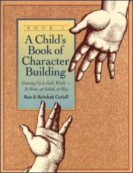Title: A Child's Book of Character Building, Book 1: Growing Up in God's World-at Home, at School, at Play, Author: Ron Coriell