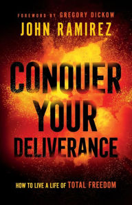 Title: Conquer Your Deliverance: How to Live a Life of Total Freedom, Author: John Ramirez