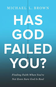 Title: Has God Failed You?: Finding Faith When You're Not Even Sure God Is Real, Author: Michael L. Brown