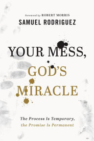 Title: Your Mess, God's Miracle: The Process Is Temporary, the Promise Is Permanent, Author: Samuel Rodriguez