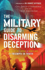 The Military Guide to Disarming Deception: Battlefield Tactics to Expose the Enemy's Lies and Triumph in Truth