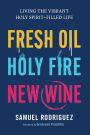 Fresh Oil, Holy Fire, New Wine: Living the Vibrant Holy Spirit-Filled Life