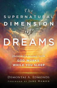 Title: The Supernatural Dimension of Dreams: Understanding How God Works While You Sleep, Author: Demontae A. Edmonds