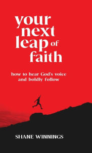 Title: Your Next Leap of Faith: How to Hear God's Voice and Boldly Follow, Author: Shane Winnings