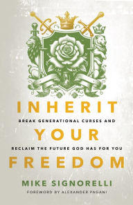 Title: Inherit Your Freedom: Break Generational Curses and Reclaim the Future God Has for You, Author: Mike Signorelli