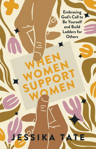 When Women Support Women: Embracing God's Call to Be Yourself and Build Ladders for Others