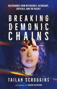 Title: Breaking Demonic Chains: Deliverance from Witchcraft, Astrology, Crystals, and the Occult, Author: Tailah Scroggins
