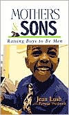 Title: Mothers and Sons: Raising Boys to Be Men, Author: Jean Lush