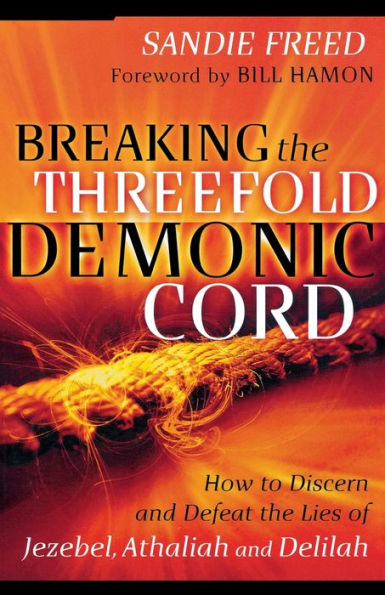 Breaking the Threefold Demonic Cord: How to Discern and Defeat the Lies of Jezebel, Athaliah and Delilah