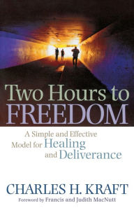 Title: Two Hours to Freedom: A Simple and Effective Model for Healing and Deliverance, Author: Charles H. Kraft