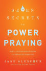 7 Secrets to Power Praying: How to Access God's Wisdom and Miracles Every Day