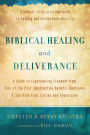 Biblical Healing and Deliverance: A Guide to Experiencing Freedom from Sins of the Past, Destructive Beliefs, Emotional and Spiritual Pain, Curses and Oppression