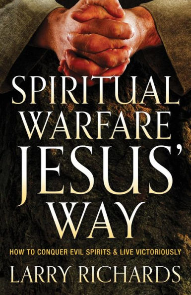 Spiritual Warfare Jesus' Way: How to Conquer Evil Spirits and Live Victoriously