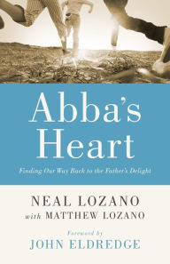 Title: Abba's Heart: Finding Our Way Back to the Father's Delight, Author: Neal Lozano