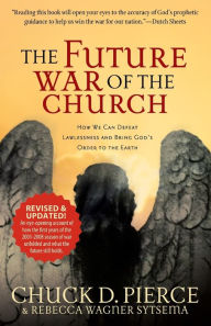 Title: The Future War of the Church: How We Can Defeat Lawlessness and Bring God's Order to the Earth, Author: Chuck D. Pierce