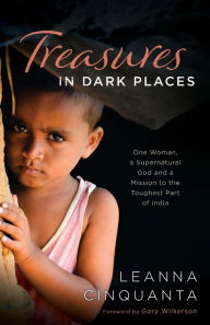 Title: Treasures in Dark Places: One Woman, a Supernatural God and a Mission to the Toughest Part of India, Author: Leanna Cinquanta