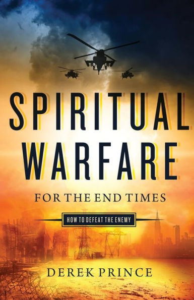 Spiritual Warfare for the End Times: How to Defeat the Enemy