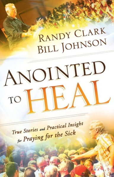 Anointed to Heal: True Stories and Practical Insight for Praying for the Sick