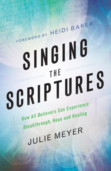 Singing the Scriptures: How All Believers Can Experience Breakthrough, Hope and Healing