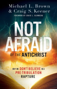 Title: Not Afraid of the Antichrist: Why We Don't Believe in a Pre-Tribulation Rapture, Author: Michael L. Brown