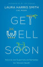 Get Well Soon: Natural and Supernatural Remedies for Vibrant Health