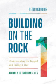 Online download books free Building on the Rock: Understanding the Gospel and Living It Out PDF RTF 9780800799458 in English by Peter Horrobin