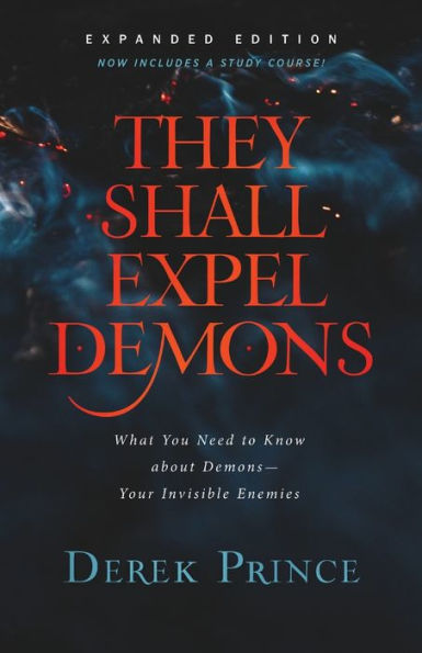 They Shall Expel Demons: What You Need to Know about Demons--Your Invisible Enemies