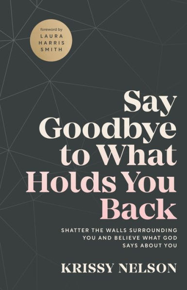 Say Goodbye to What Holds You Back: Shatter the Walls Surrounding You and Believe What God Says about You