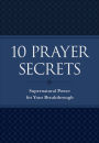 10 Prayer Secrets: Supernatural Power for Your Breakthrough