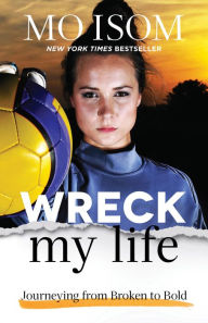 Title: Wreck My Life: Journeying from Broken to Bold, Author: Mo Isom