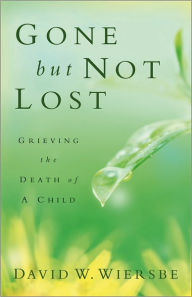 Title: Gone but Not Lost: Grieving the Death of a Child, Author: David W. Wiersbe