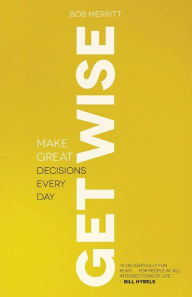 Title: Get Wise: Make Great Decisions Every Day, Author: Bob Merritt