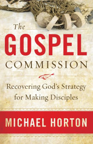 The Gospel Commission: Recovering God's Strategy for Making Disciples