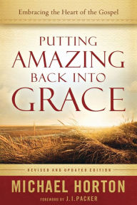 Title: Putting Amazing Back into Grace: Embracing the Heart of the Gospel, Author: Michael Horton