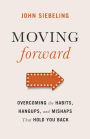 Moving Forward: Overcoming the Habits, Hangups, and Mishaps That Hold You Back