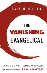 Vanishing Evangelical, The: Saving the Church from Its Own Success by Restoring What Really Matters