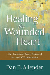 Title: Healing the Wounded Heart: The Heartache of Sexual Abuse and the Hope of Transformation, Author: Dan B. Allender