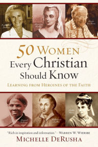 Title: 50 Women Every Christian Should Know: Learning from Heroines of the Faith, Author: Michelle DeRusha